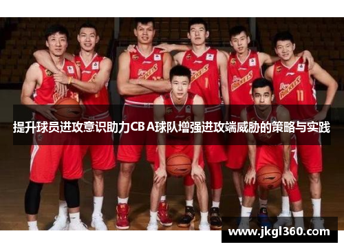 提升球员进攻意识助力CBA球队增强进攻端威胁的策略与实践