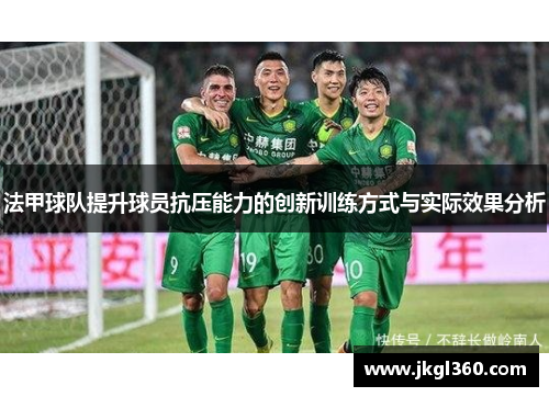 法甲球队提升球员抗压能力的创新训练方式与实际效果分析