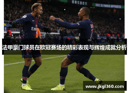 法甲豪门球员在欧冠赛场的精彩表现与辉煌成就分析