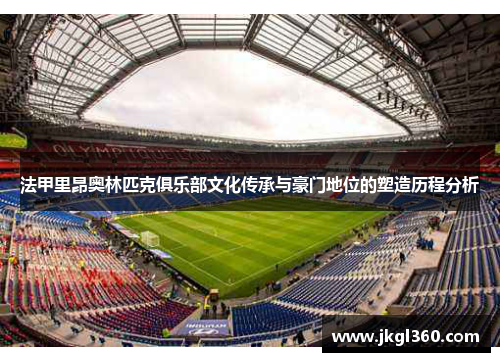 法甲里昂奥林匹克俱乐部文化传承与豪门地位的塑造历程分析