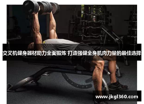 交叉机健身器材助力全面锻炼 打造强健全身肌肉力量的最佳选择