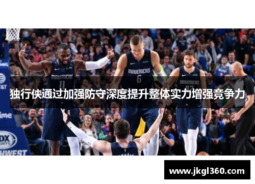 独行侠通过加强防守深度提升整体实力增强竞争力
