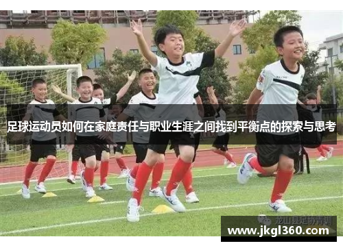 足球运动员如何在家庭责任与职业生涯之间找到平衡点的探索与思考