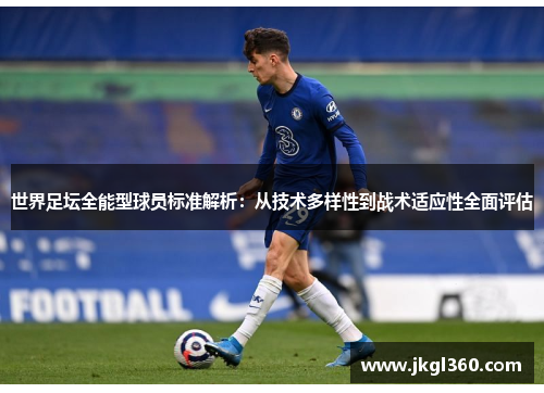 世界足坛全能型球员标准解析：从技术多样性到战术适应性全面评估