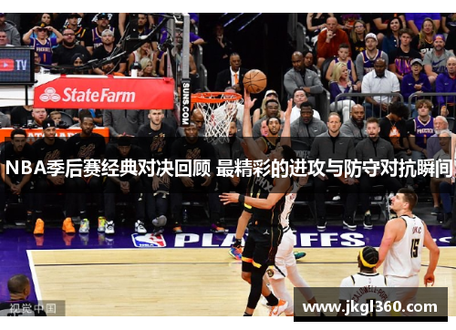 NBA季后赛经典对决回顾 最精彩的进攻与防守对抗瞬间