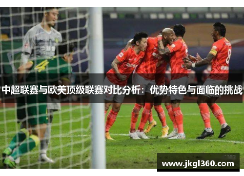 中超联赛与欧美顶级联赛对比分析：优势特色与面临的挑战