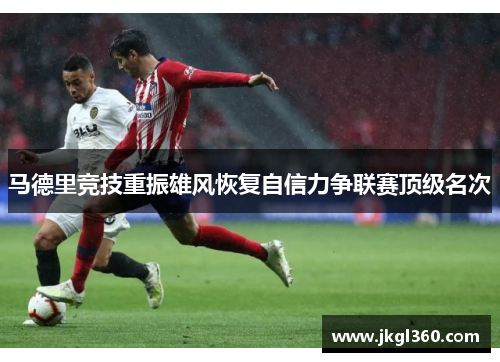 马德里竞技重振雄风恢复自信力争联赛顶级名次